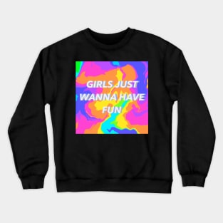 Girls Just Wanna Have Fun Crewneck Sweatshirt